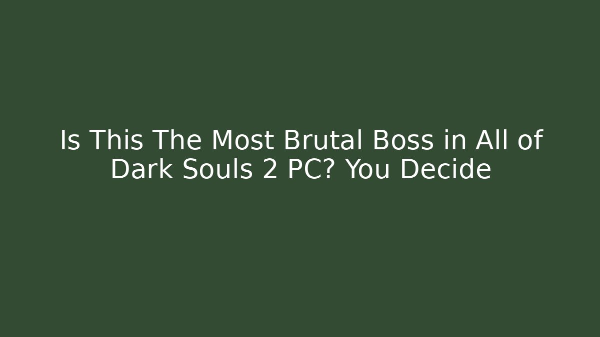 Is This The Most Brutal Boss in All of Dark Souls 2 PC? You Decide