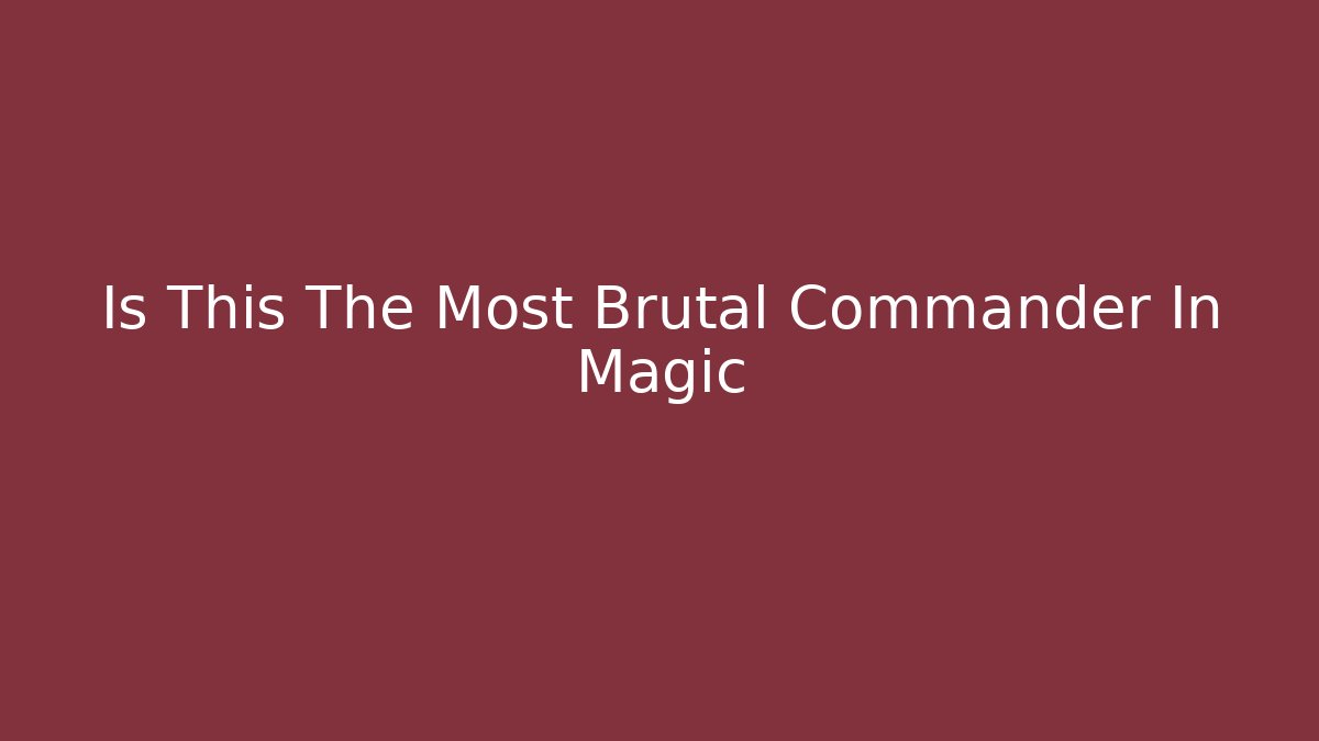 Is This The Most Brutal Commander In Magic
