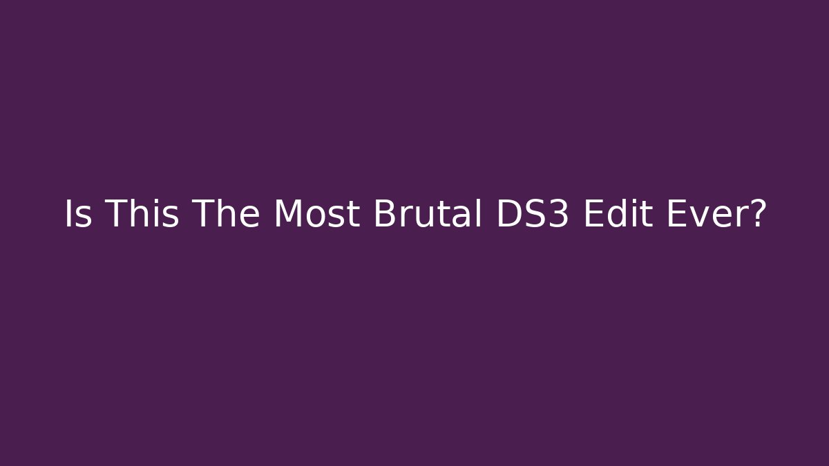 Is This The Most Brutal DS3 Edit Ever?