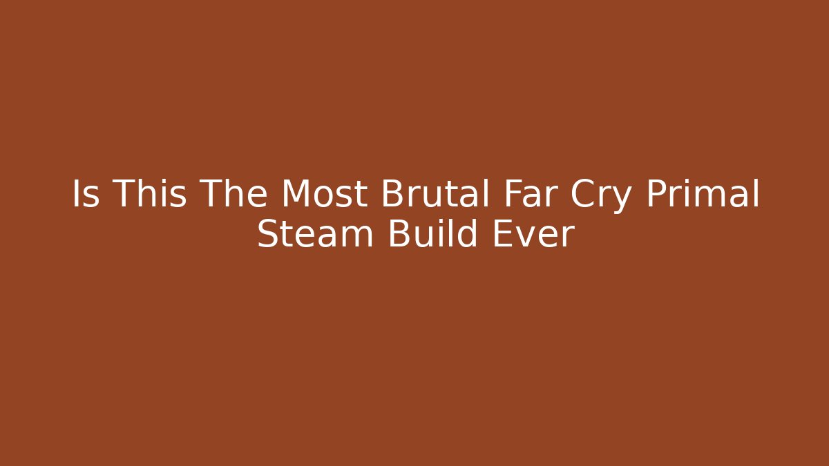 Is This The Most Brutal Far Cry Primal Steam Build Ever