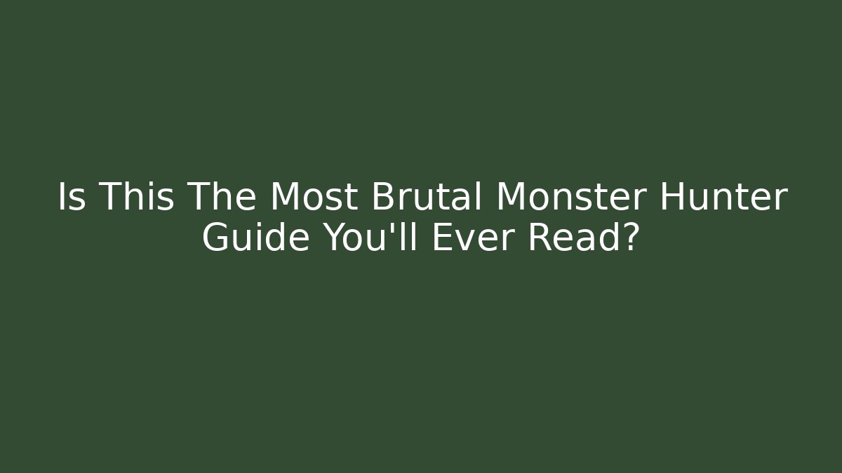 Is This The Most Brutal Monster Hunter Guide You'll Ever Read?