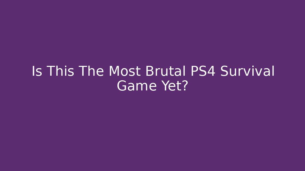 Is This The Most Brutal PS4 Survival Game Yet?