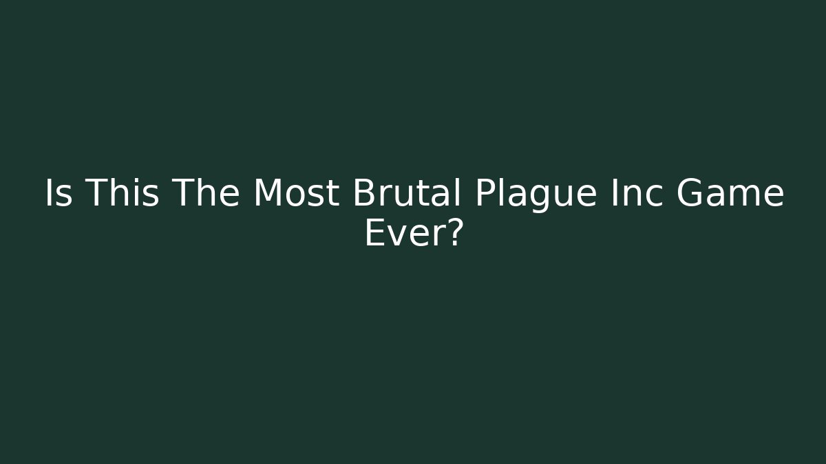 Is This The Most Brutal Plague Inc Game Ever?