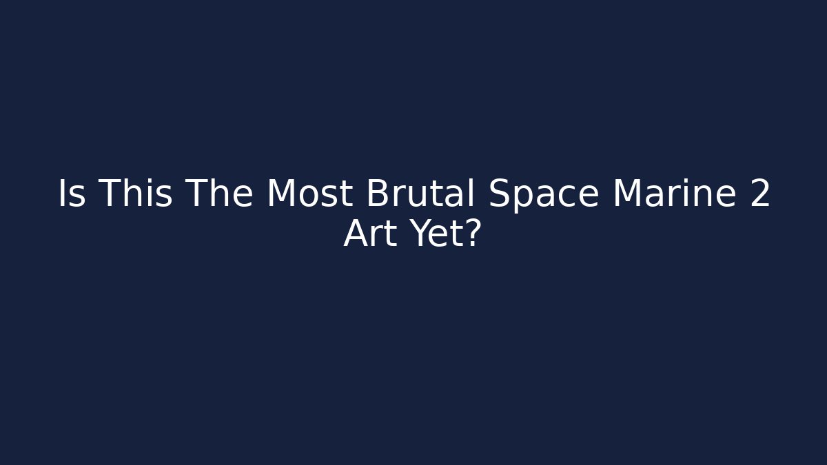 Is This The Most Brutal Space Marine 2 Art Yet?