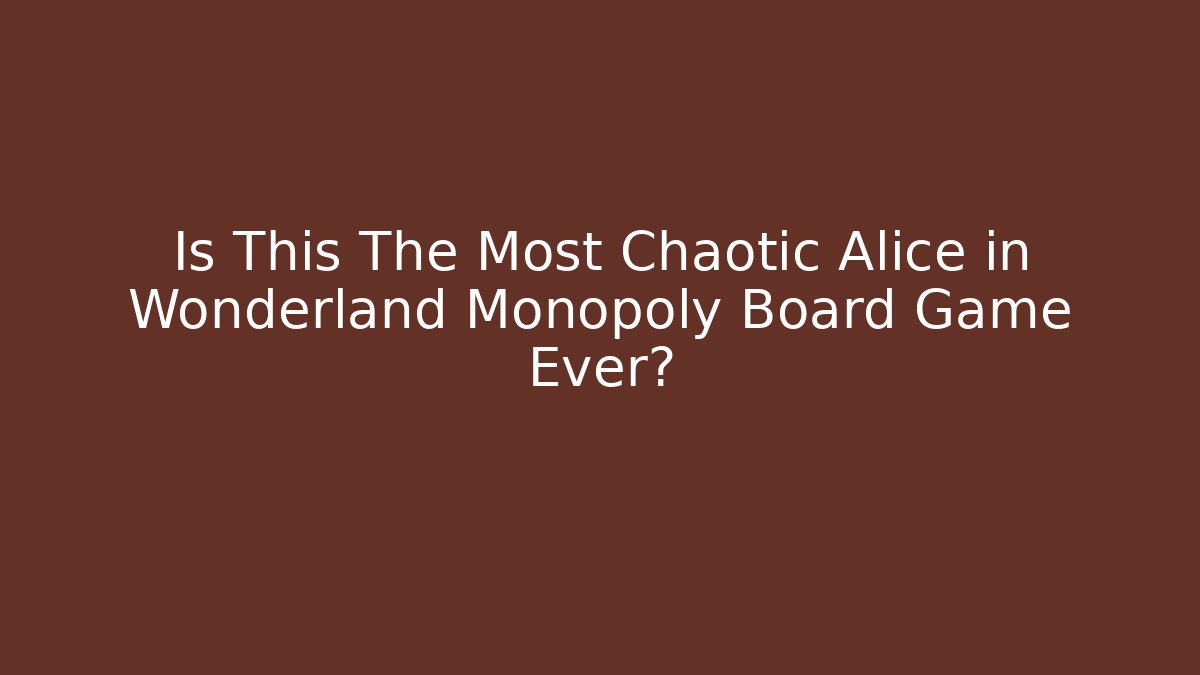 Is This The Most Chaotic Alice in Wonderland Monopoly Board Game Ever?