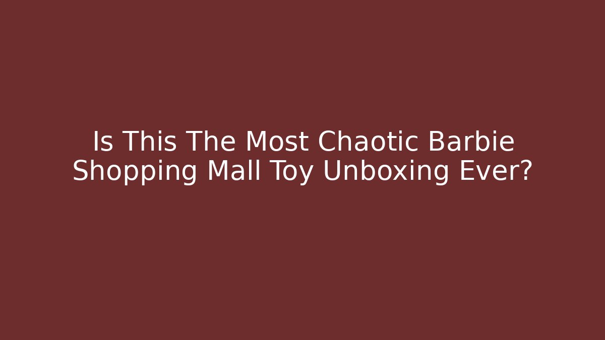 Is This The Most Chaotic Barbie Shopping Mall Toy Unboxing Ever?