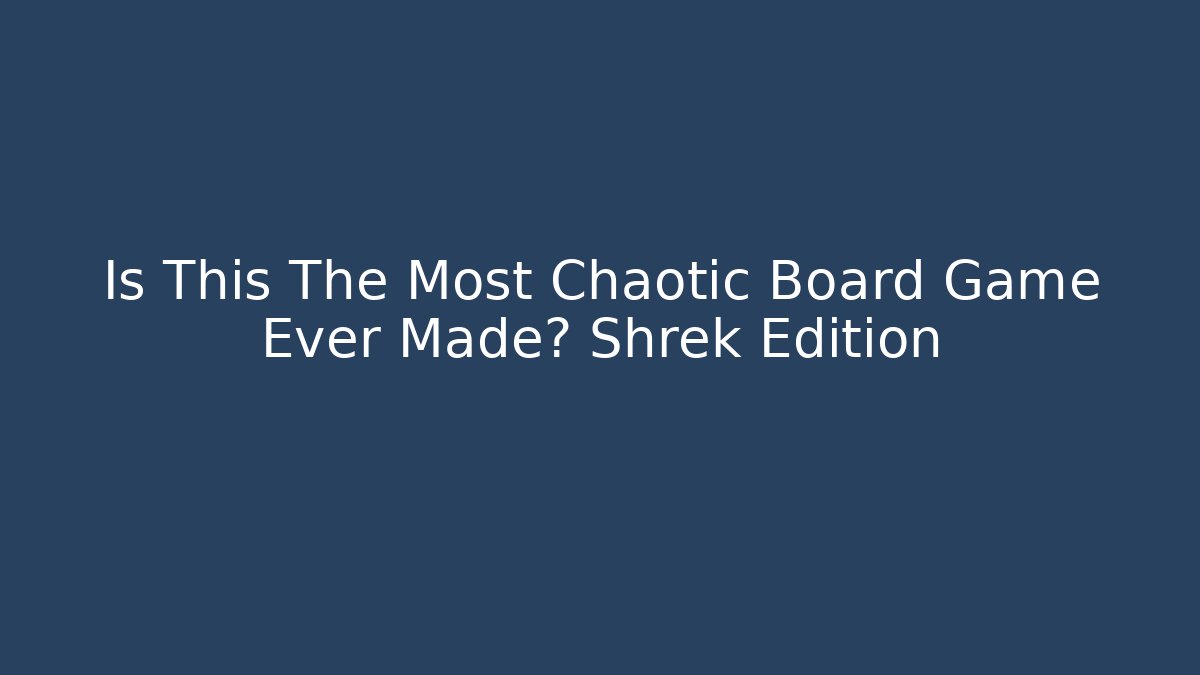 Is This The Most Chaotic Board Game Ever Made? Shrek Edition