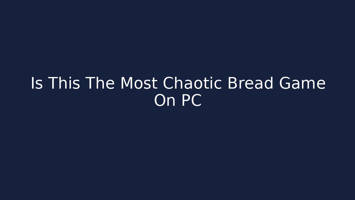 Is This The Most Chaotic Bread Game On PC
