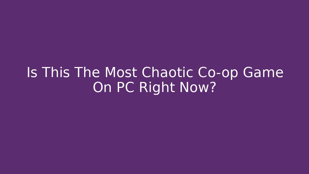 Is This The Most Chaotic Co-op Game On PC Right Now?