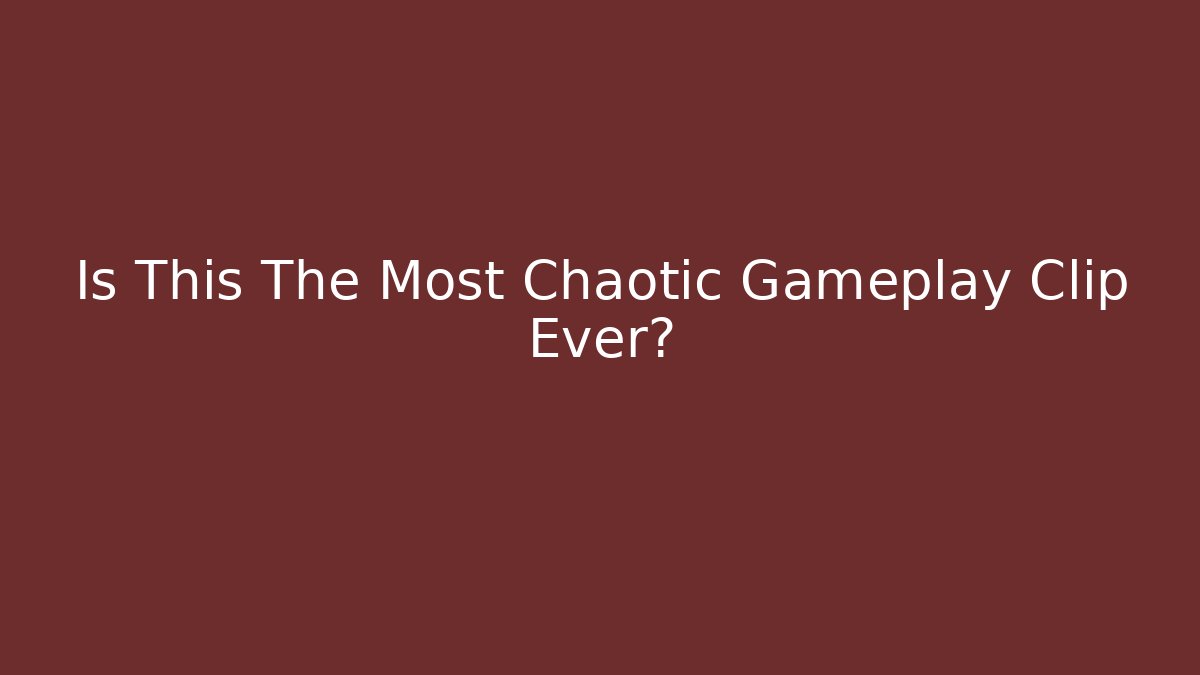 Is This The Most Chaotic Gameplay Clip Ever?