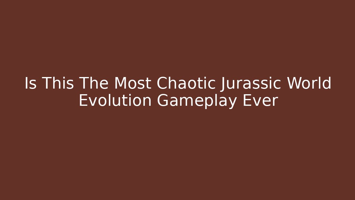Is This The Most Chaotic Jurassic World Evolution Gameplay Ever