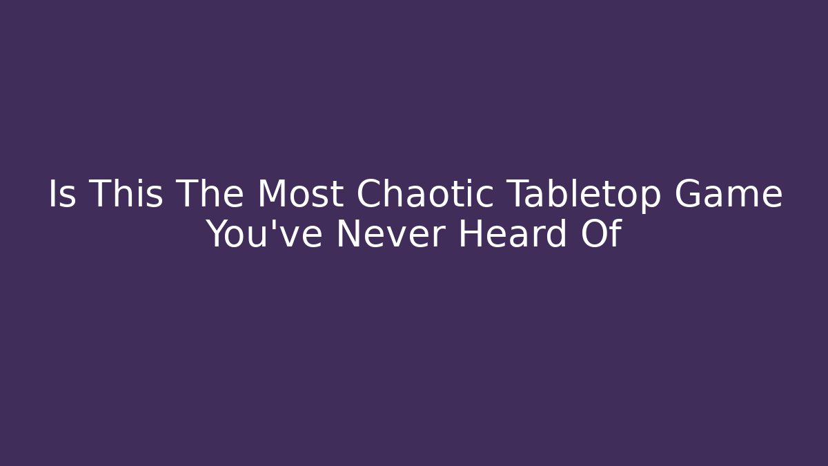 Is This The Most Chaotic Tabletop Game You've Never Heard Of