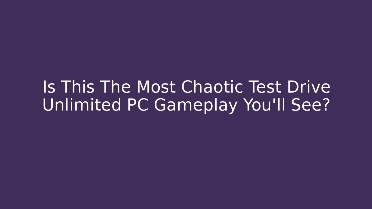 Is This The Most Chaotic Test Drive Unlimited PC Gameplay You'll See?