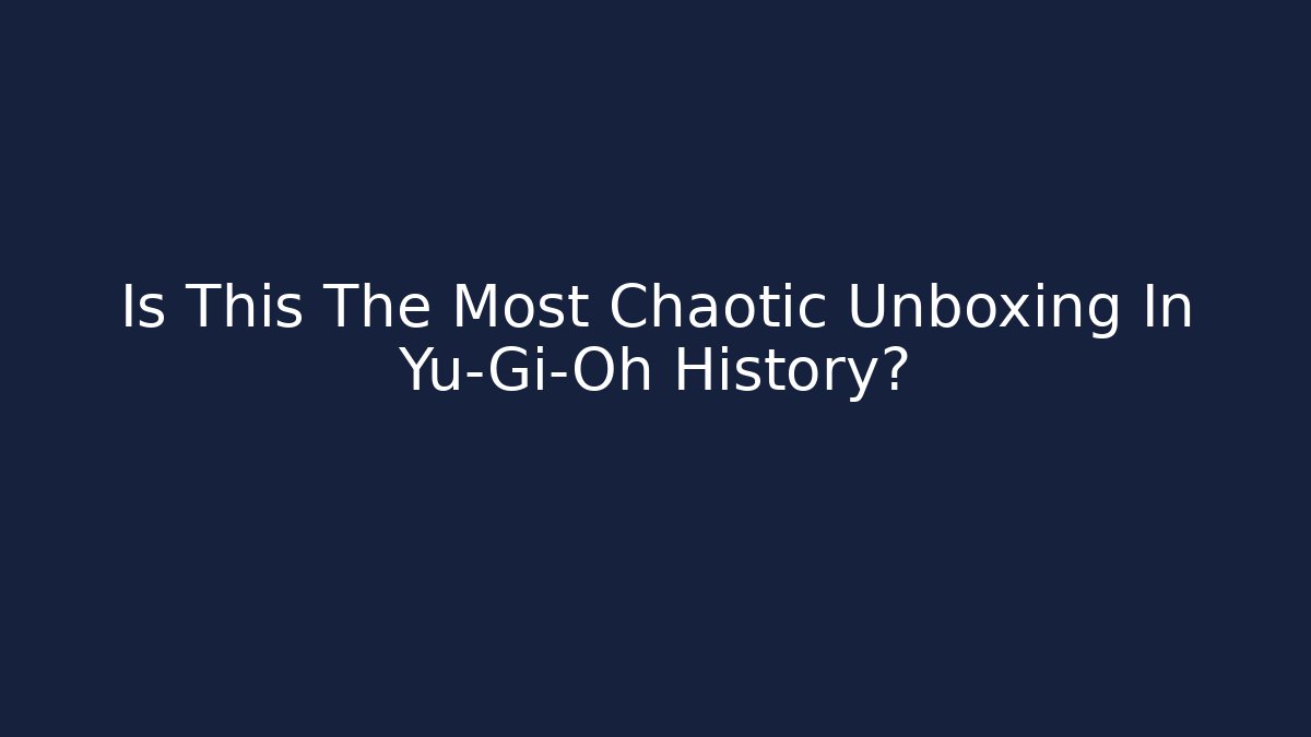 Is This The Most Chaotic Unboxing In Yu-Gi-Oh History?