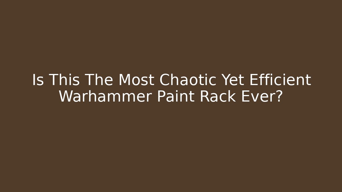 Is This The Most Chaotic Yet Efficient Warhammer Paint Rack Ever?