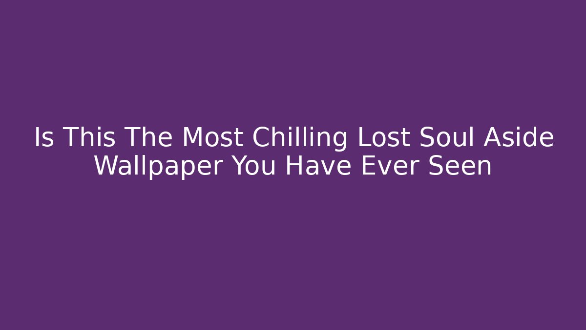Is This The Most Chilling Lost Soul Aside Wallpaper You Have Ever Seen