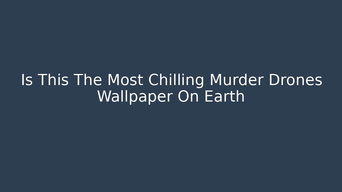 Is This The Most Chilling Murder Drones Wallpaper On Earth