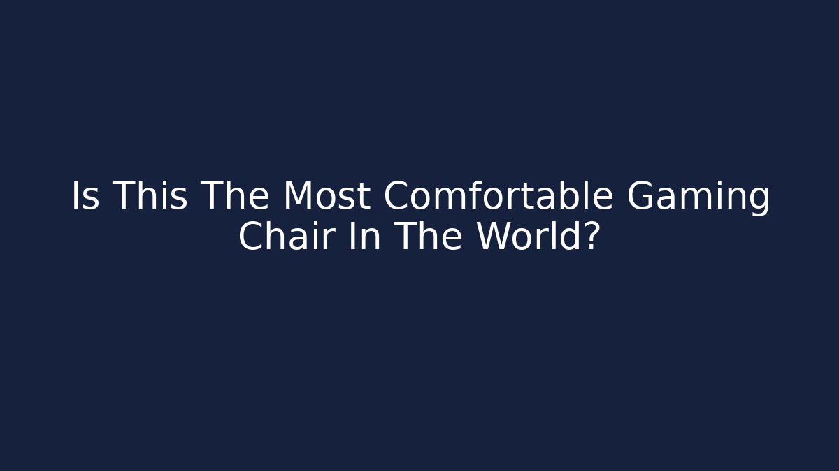 Is This The Most Comfortable Gaming Chair In The World? - Critter Realm
