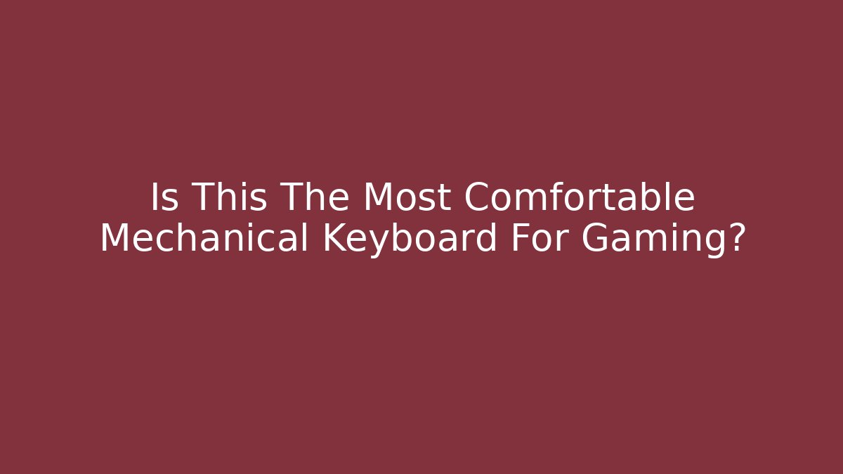 Is This The Most Comfortable Mechanical Keyboard For Gaming?