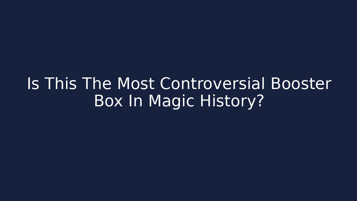 Is This The Most Controversial Booster Box In Magic History?