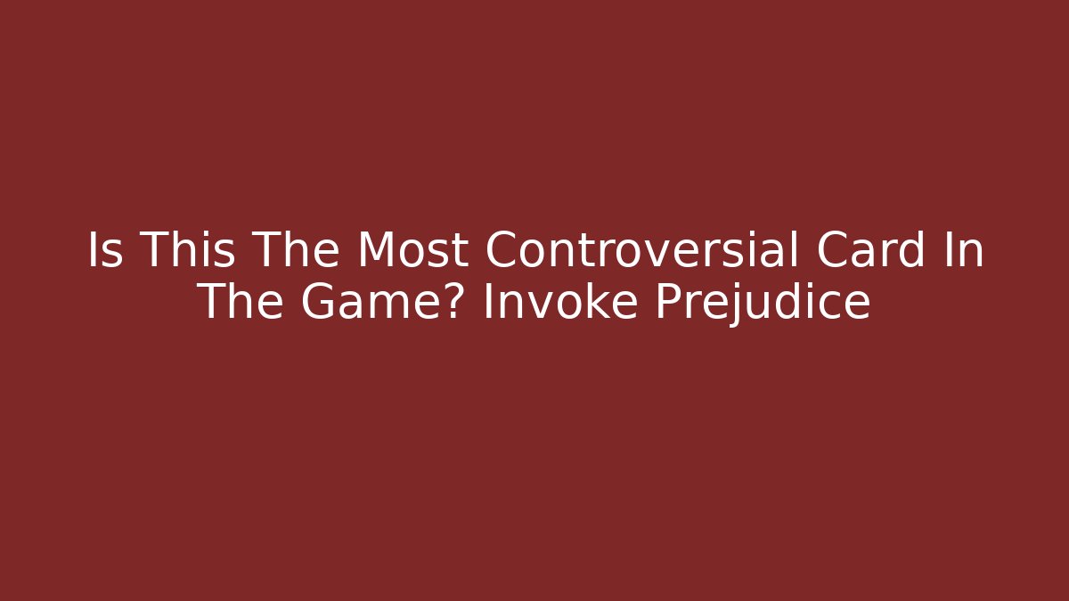 Is This The Most Controversial Card In The Game? Invoke Prejudice