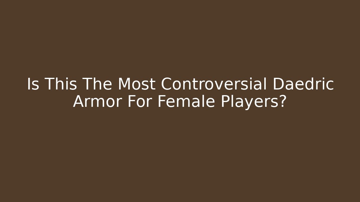 Is This The Most Controversial Daedric Armor For Female Players?