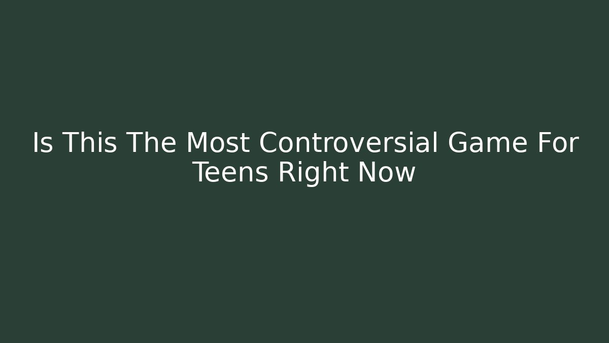 Is This The Most Controversial Game For Teens Right Now