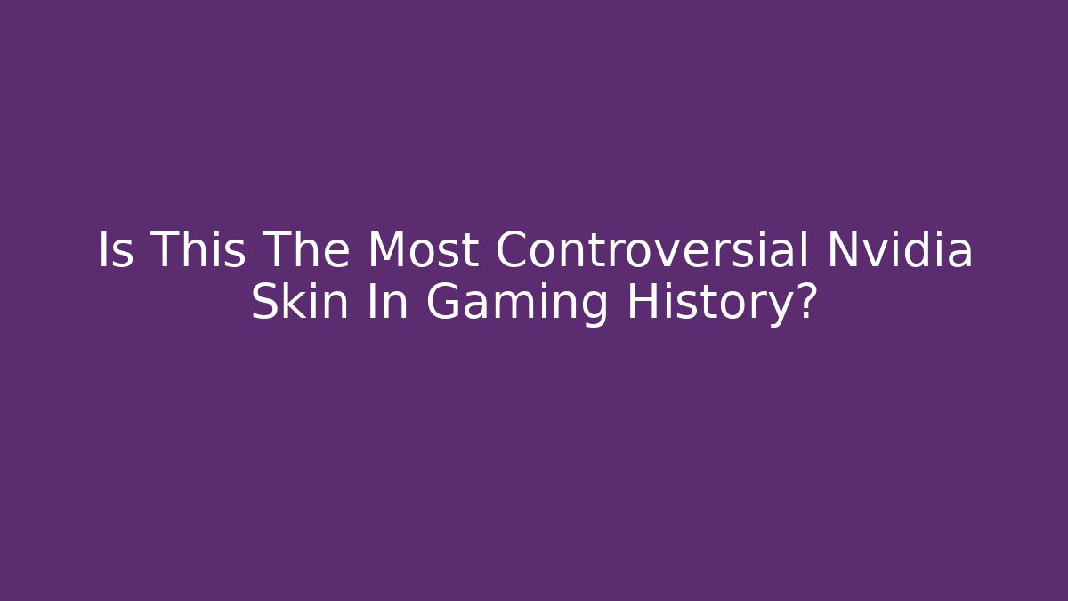 Is This The Most Controversial Nvidia Skin In Gaming History?