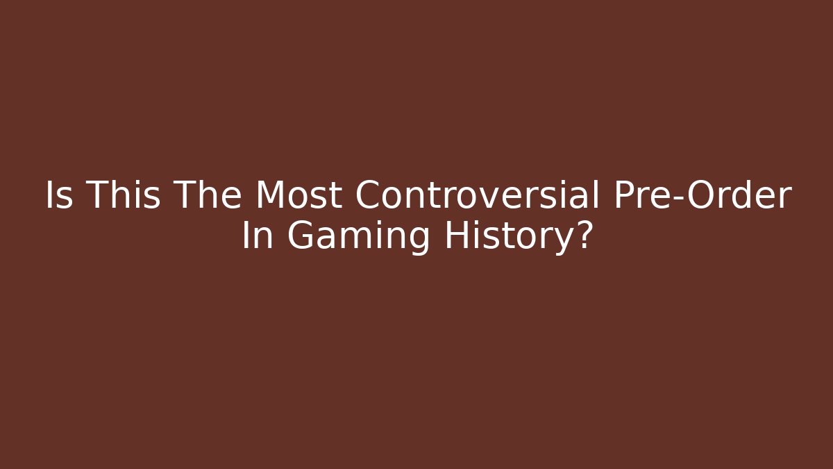 Is This The Most Controversial Pre-Order In Gaming History?