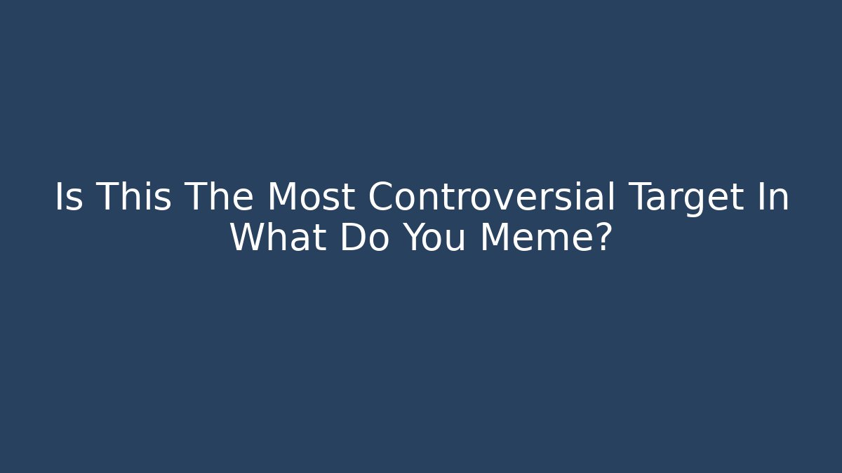 Is This The Most Controversial Target In What Do You Meme?
