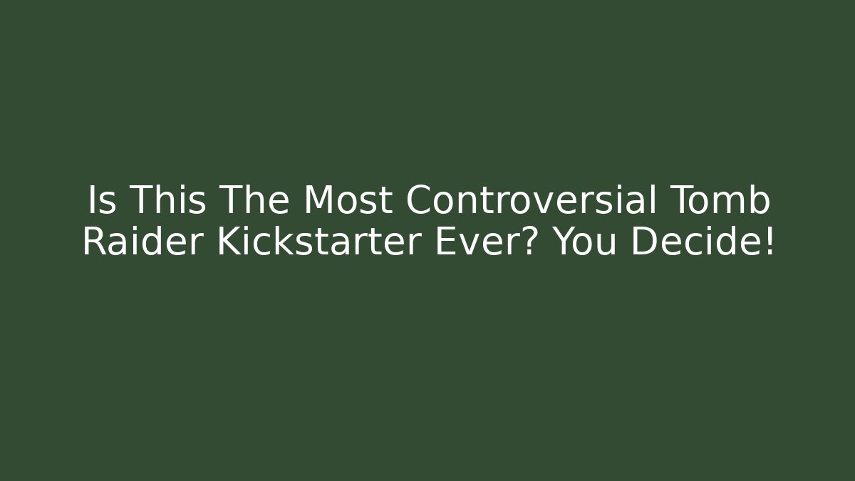 Is This The Most Controversial Tomb Raider Kickstarter Ever? You Decide!