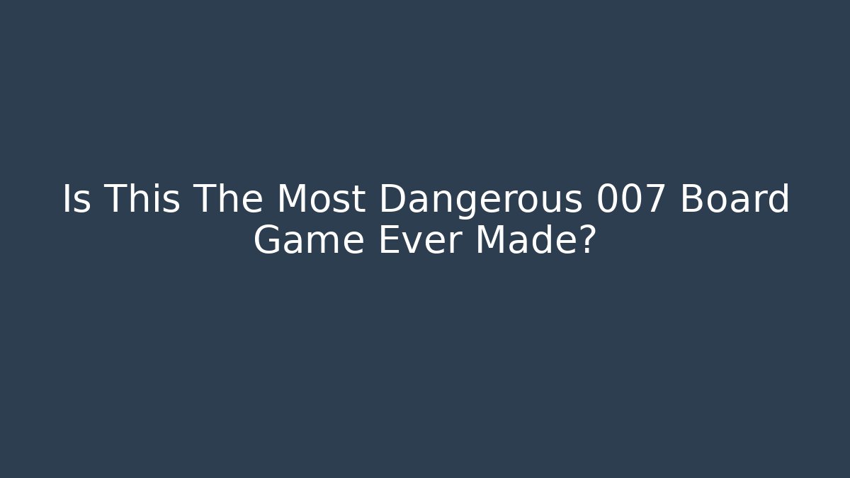 Is This The Most Dangerous 007 Board Game Ever Made?