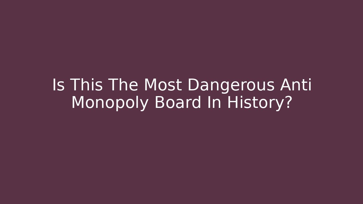 Is This The Most Dangerous Anti Monopoly Board In History?