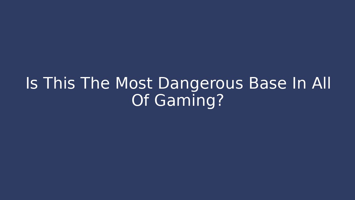Is This The Most Dangerous Base In All Of Gaming?