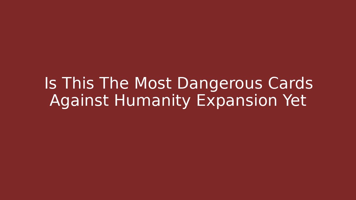 Is This The Most Dangerous Cards Against Humanity Expansion Yet