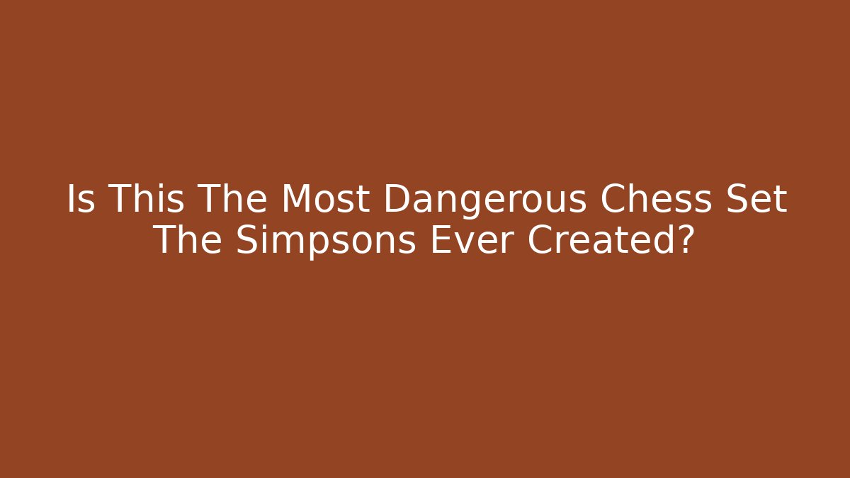 Is This The Most Dangerous Chess Set The Simpsons Ever Created? - Critter Realm