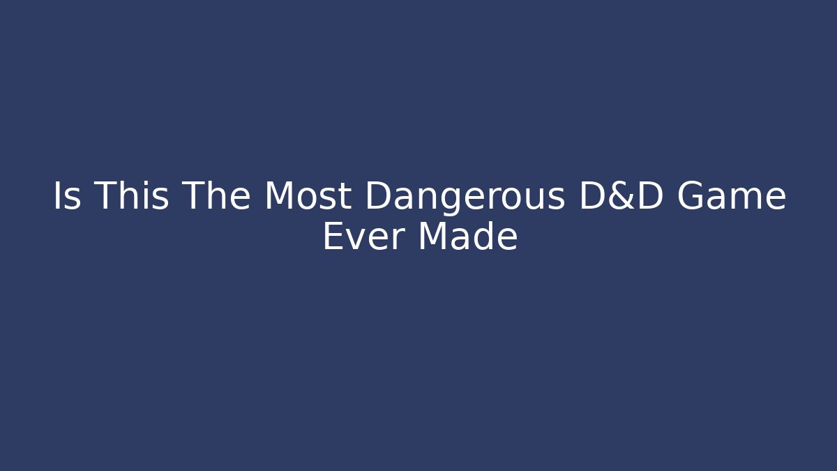 Is This The Most Dangerous D&D Game Ever Made