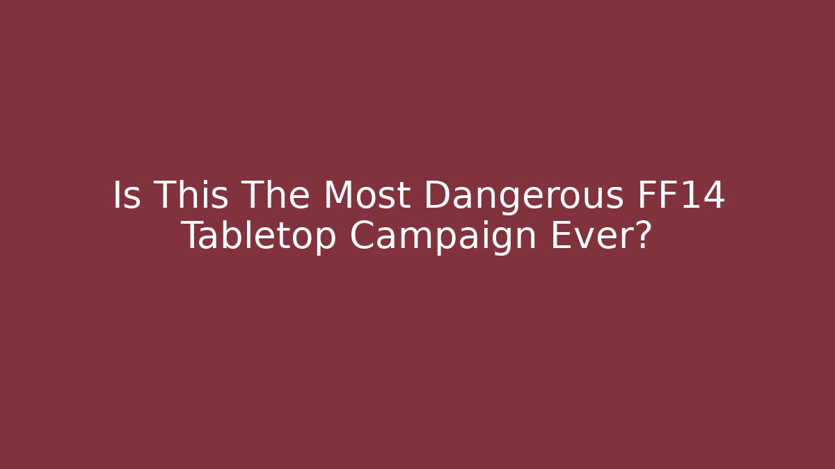 Is This The Most Dangerous FF14 Tabletop Campaign Ever?