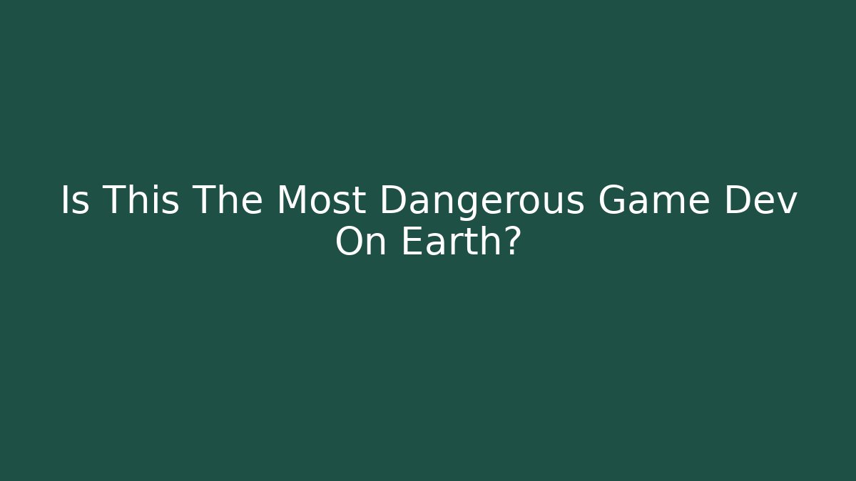 Is This The Most Dangerous Game Dev On Earth?