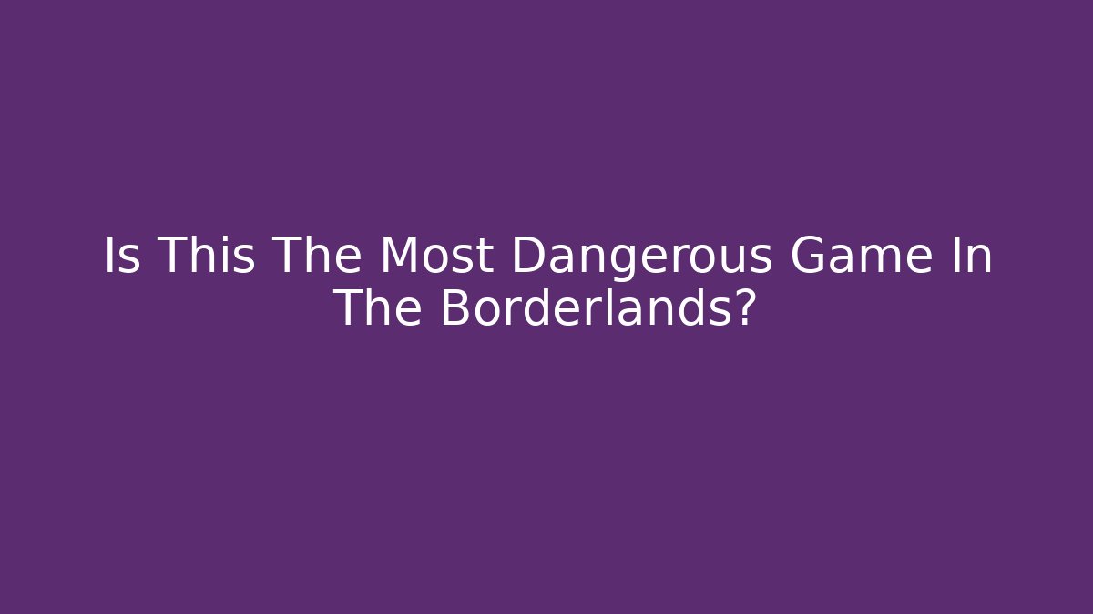 Is This The Most Dangerous Game In The Borderlands?