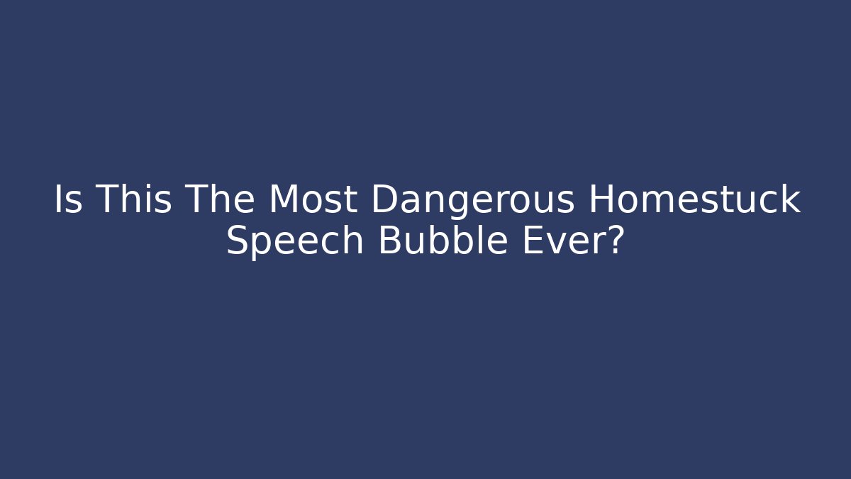 Is This The Most Dangerous Homestuck Speech Bubble Ever?