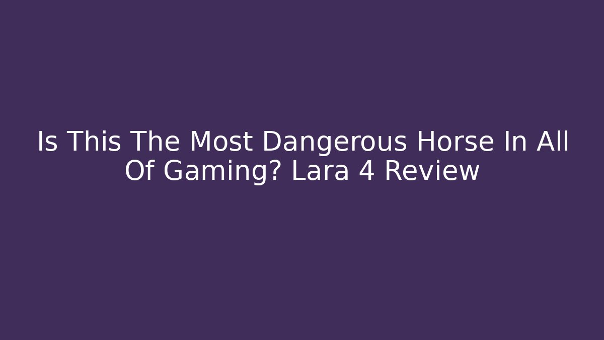 Is This The Most Dangerous Horse In All Of Gaming? Lara 4 Review