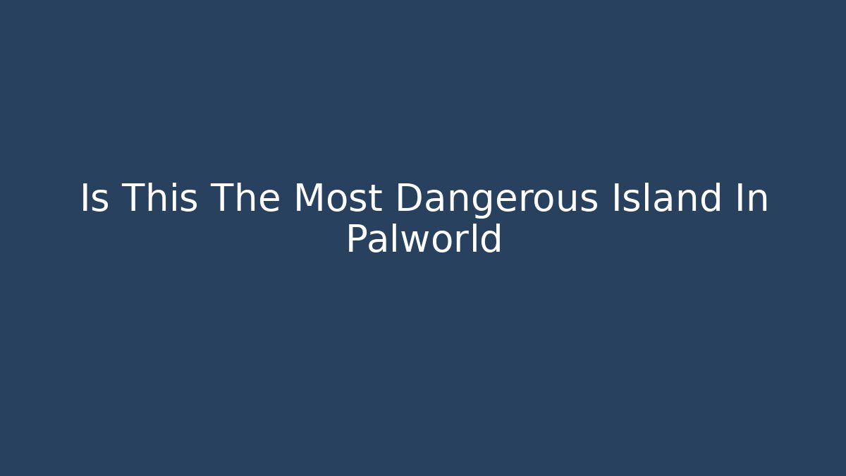 Is This The Most Dangerous Island In Palworld