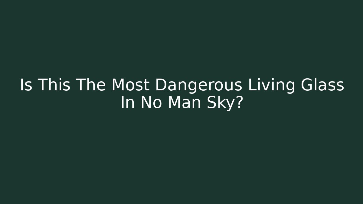 Is This The Most Dangerous Living Glass In No Man Sky?