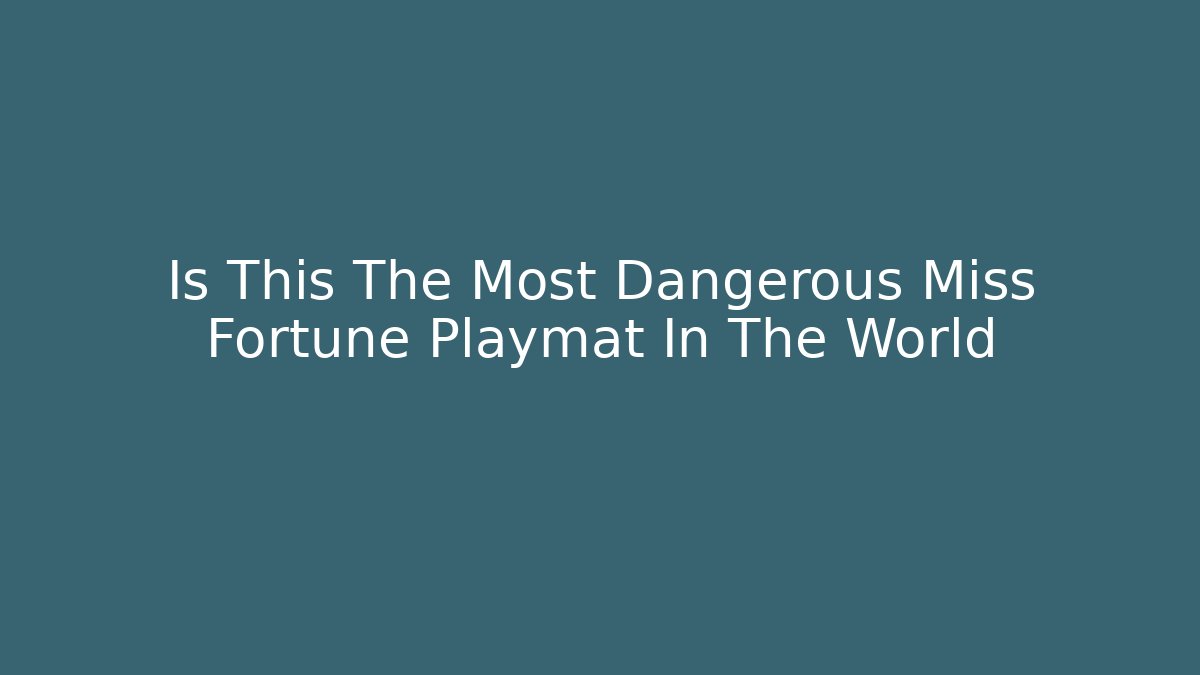 Is This The Most Dangerous Miss Fortune Playmat In The World