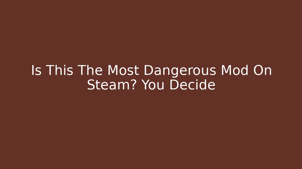 Is This The Most Dangerous Mod On Steam? You Decide