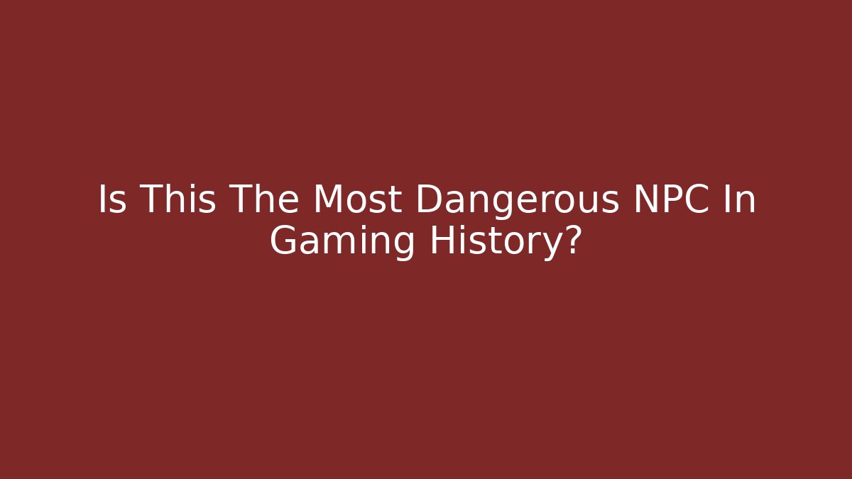 Is This The Most Dangerous NPC In Gaming History?
