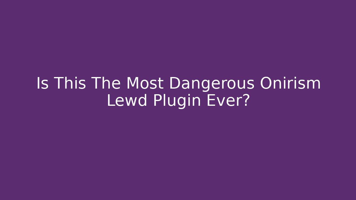 Is This The Most Dangerous Onirism Lewd Plugin Ever? - Critter Realm