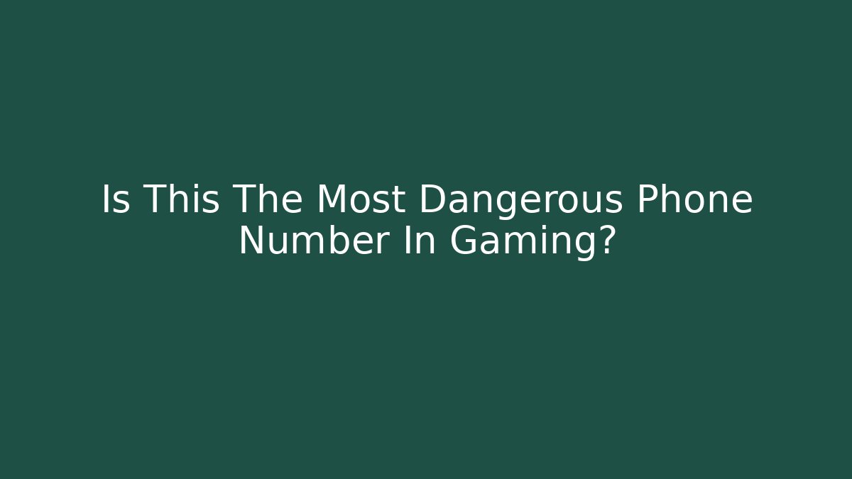 Is This The Most Dangerous Phone Number In Gaming?