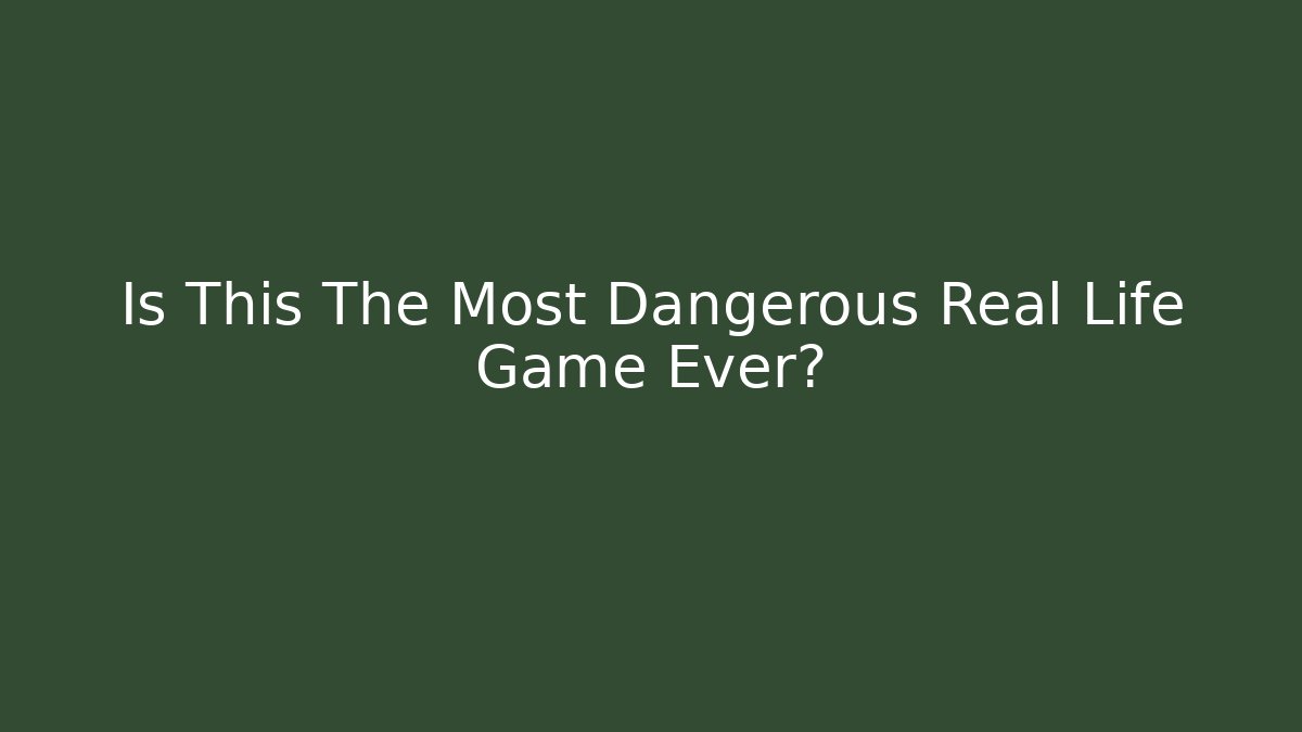 Is This The Most Dangerous Real Life Game Ever?